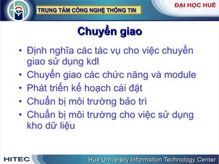Chuyển   giao Định   nghĩa   các   tác   vụ   cho   việc   chuyển   giao   sử   dụng   kdl   Chuyển   giao   các   chức   năng   và   module   Phát   triển   kế   hoạch   cài   đặt   Chuẩn   bị   môi   trường   bảo   trì   Chuẩn   bị   môi   trường   cho   việc   sử   dụng   kho   dữ   liệu 
