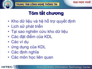 Tóm tắt chương Kho dữ liệu và hệ hỗ trợ quyết định Lịch sử phát triển Tại sao nghiên cứu kho dữ liệu Các đặt điểm của KDL Các ví dụ ứng dụng của KDL Các định nghĩa Các môn học liên quan 