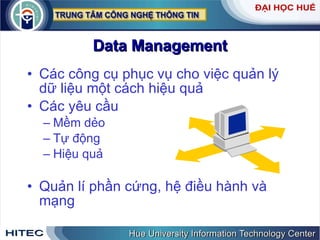 Data Management Các công cụ phục vụ cho việc quản lý dữ liệu một cách hiệu quả Các yêu cầu Mềm dẻo Tự động Hiệu quả Quản lí phần cứng, hệ điều hành và mạng 