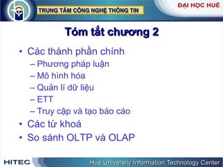 Tóm tắt chương 2 Các thành phần chính Phương pháp luận Mô hình hóa Quản lí dữ liệu ETT Truy cập và tạo báo cáo Các từ khoá So sánh OLTP và OLAP 