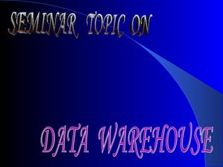 SEMINAR  TOPIC  ON DATA  WAREHOUSE 
