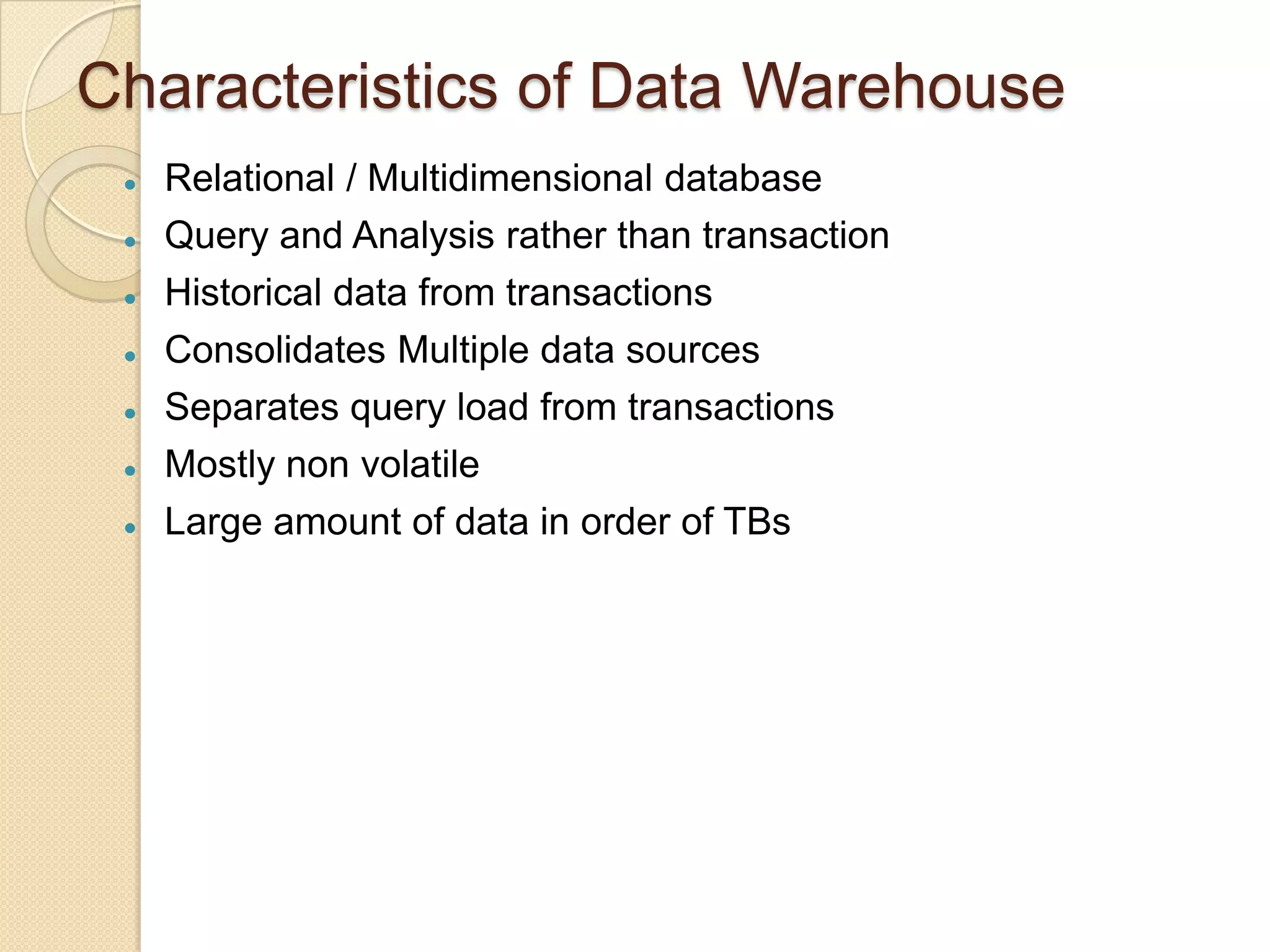 Characteristics of Data Warehouse









Relational / Multidimensional database
Query and Analysis rather than transaction
Historical data from transactions
Consolidates Multiple data sources
Separates query load from transactions
Mostly non volatile
Large amount of data in order of TBs

 