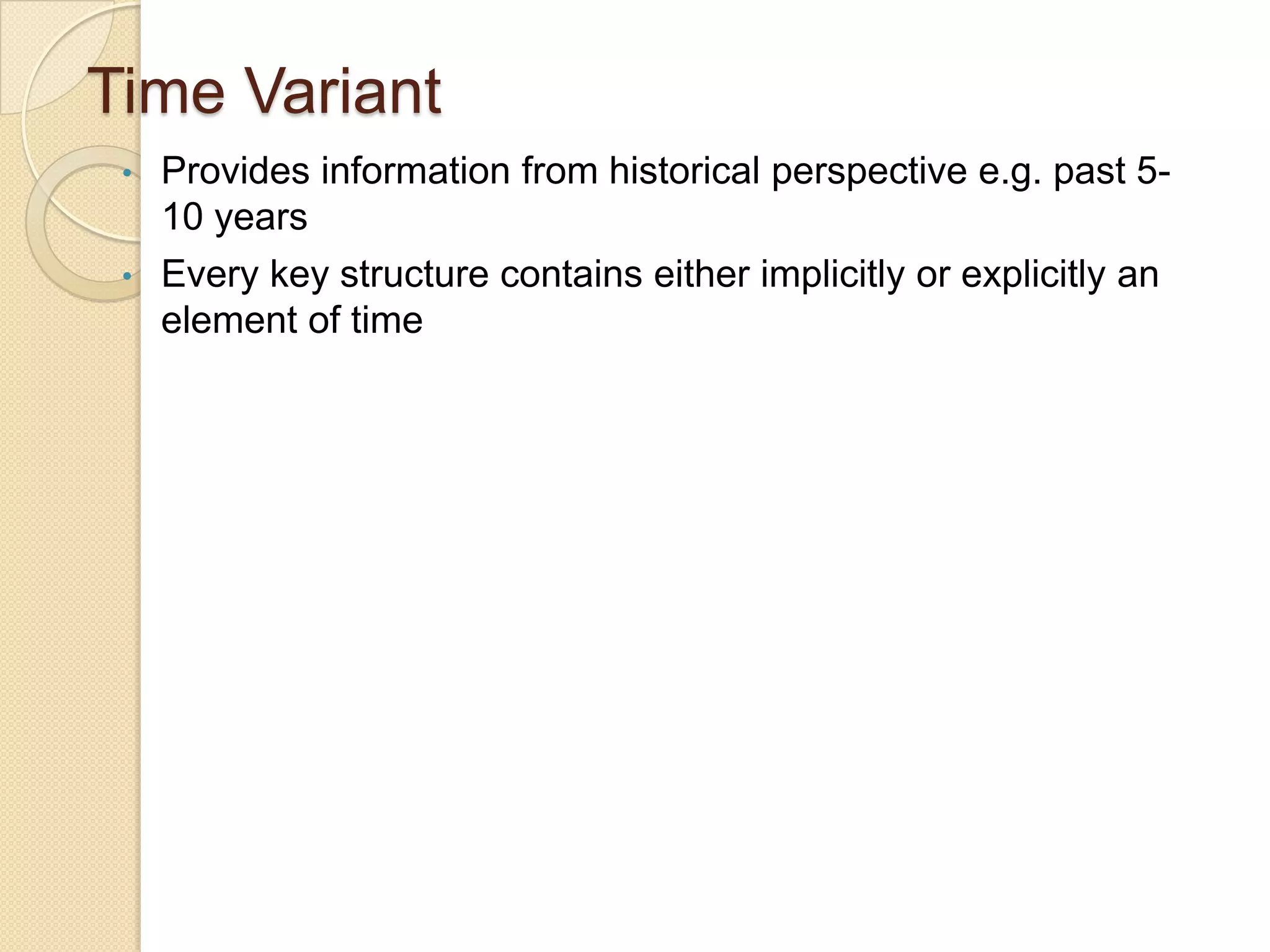Time Variant
•
•

Provides information from historical perspective e.g. past 510 years
Every key structure contains either implicitly or explicitly an
element of time

 