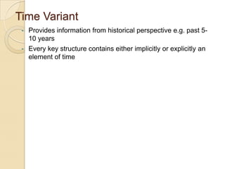 Time Variant
•
•

Provides information from historical perspective e.g. past 510 years
Every key structure contains either implicitly or explicitly an
element of time

 