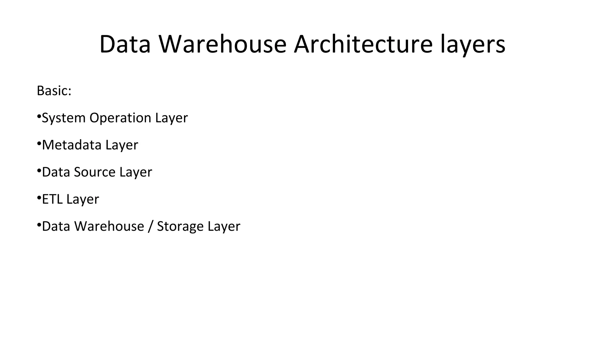 Data Warehouse Architecture layers
Basic:
•System Operation Layer
•Metadata Layer
•Data Source Layer
•ETL Layer
•Data Warehouse / Storage Layer
 