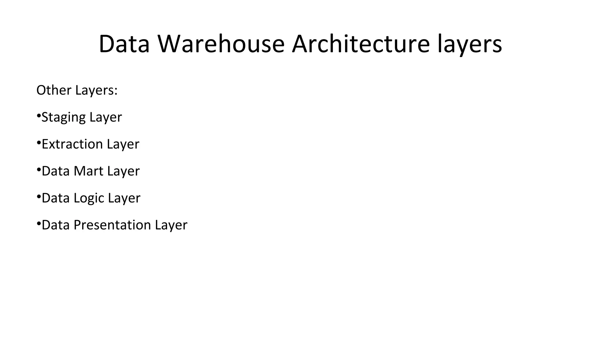 Data Warehouse Architecture layers
Other Layers:
•Staging Layer
•Extraction Layer
•Data Mart Layer
•Data Logic Layer
•Data Presentation Layer
 
