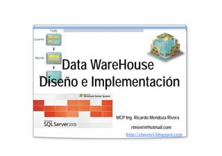 D t W H
    Data WareHouse
Diseño I l
Di ñ e Implementación
                 t ió

           MCP Ing. Ricardo Mendoza Rivera

                  rimenri@hotmail.com
               http://rimenri.blogspot.com