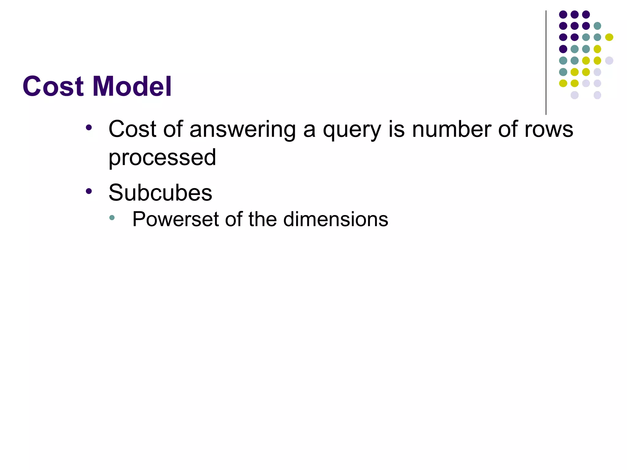 Cost Model Cost of answering a query is number of rows processed Subcubes Powerset of the dimensions 