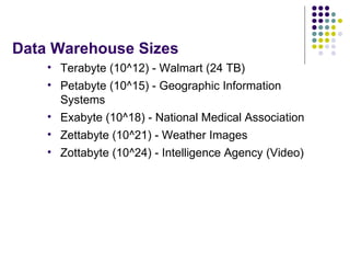 Data Warehouse Sizes <ul><li>Terabyte (10^12) - Walmart (24 TB) </li></ul><ul><li>Petabyte (10^15) - Geographic Informatio...