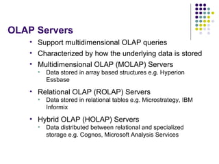 OLAP Servers <ul><li>Support multidimensional OLAP queries </li></ul><ul><li>Characterized by how the underlying data is s...