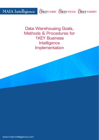 MAIA Intelligence           CUBE     VIEW   CHART



                 Data Warehousing Goals,
                 Methods & Procedures for
                      1KEY Business
                        Intelligence
                      Implementation




www.maia-intelligence.com