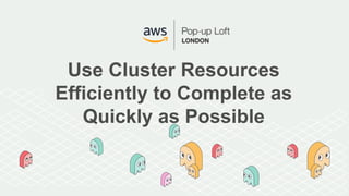 Use Cluster Resources
Efficiently to Complete as
Quickly as Possible
 