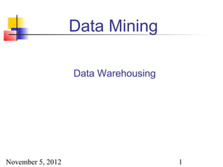 Data Mining

                   Data Warehousing




November 5, 2012                      1
 