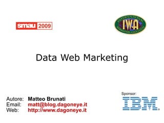 Data Web Marketing


                                 Sponsor:
Autore: Matteo Brunati
Email: matt@blog.dagoneye.it
Web:    http://www.dagoneye.it
 