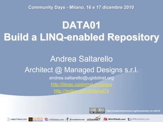 DATA01Build a LINQ-enabledRepository Community Days - Milano, 16 e 17 dicembre 2010 Andrea Saltarello Architect @ ManagedDesigns s.r.l. andrea.saltarello@ugidotnet.org http://blogs.ugidotnet.org/pape http://twitter.com/andysal74 http://creativecommons.org/licenses/by-nc-nd/2.5/ 