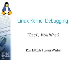 Linux Kernel Debugging

                       quot;Oopsquot;, Now What?


                      Ross Mikosh & James Washer
Linux Technology
Center
 