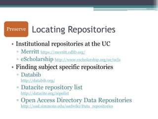 Preserve
 Share      Locating Repositories
 • Institutional repositories at the UC
    ▫ Merritt https://merritt.cdlib.org...