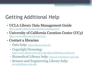 Getting Additional Help
• UCLA Library Data Management Guide
 http://guides.library.ucla.edu/data-management
• University ...