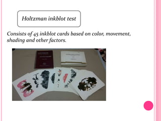Holtzman inkblot test
Consists of 45 inkblot cards based on color, movement,
shading and other factors.
 
