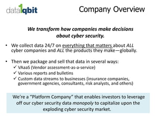 Company Overview
• We collect data 24/7 on everything that matters about ALL
cyber companies and ALL the products they mak...