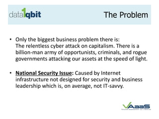The Problem
• Only the biggest business problem there is:
The relentless cyber attack on capitalism. There is a
billion-ma...