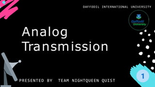 Analog
Transmission
DAFFODIL INTERNATIONAL UNIVERSITY
PRESENTED BY TEAM NIGHTQUEEN QUIST
 