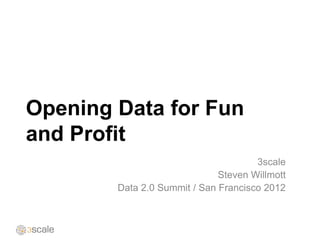 Opening Data for Fun
and Profit
                                      3scale
                              Steven Willmott
        Data 2.0 Summit / San Francisco 2012
 