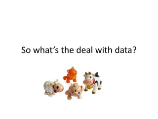 So what’s the deal with data?
 