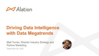 Driving Data Intelligence
with Data Megatrends
Matt Turner, Director Industry Strategy and
Partner Marketing
September 28, 2022
 