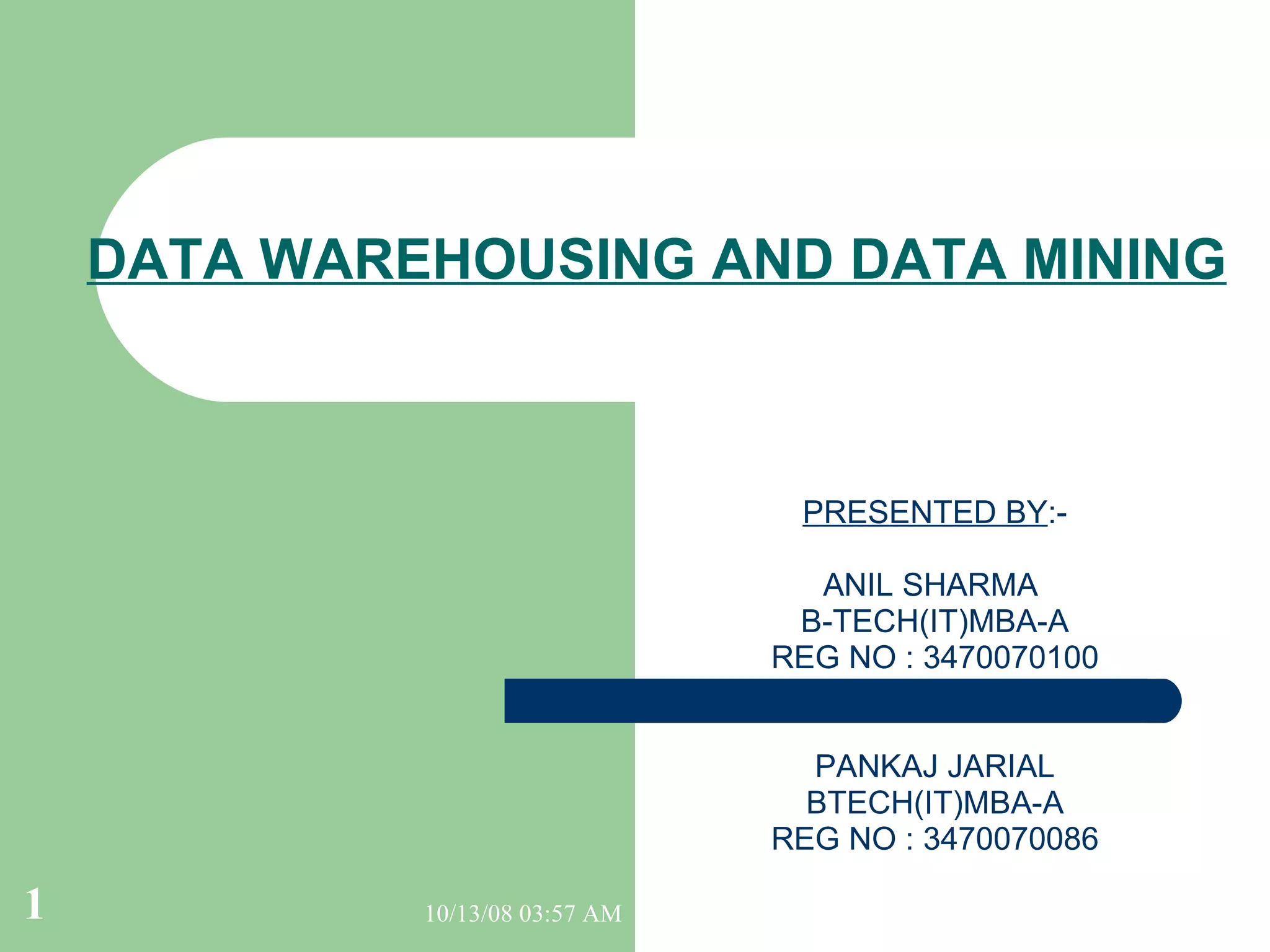DATA WAREHOUSING AND DATA MINING PRESENTED BY :- ANIL SHARMA  B-TECH(IT)MBA-A REG NO : 3470070100 PANKAJ JARIAL BTECH(IT)MBA-A REG NO : 3470070086 