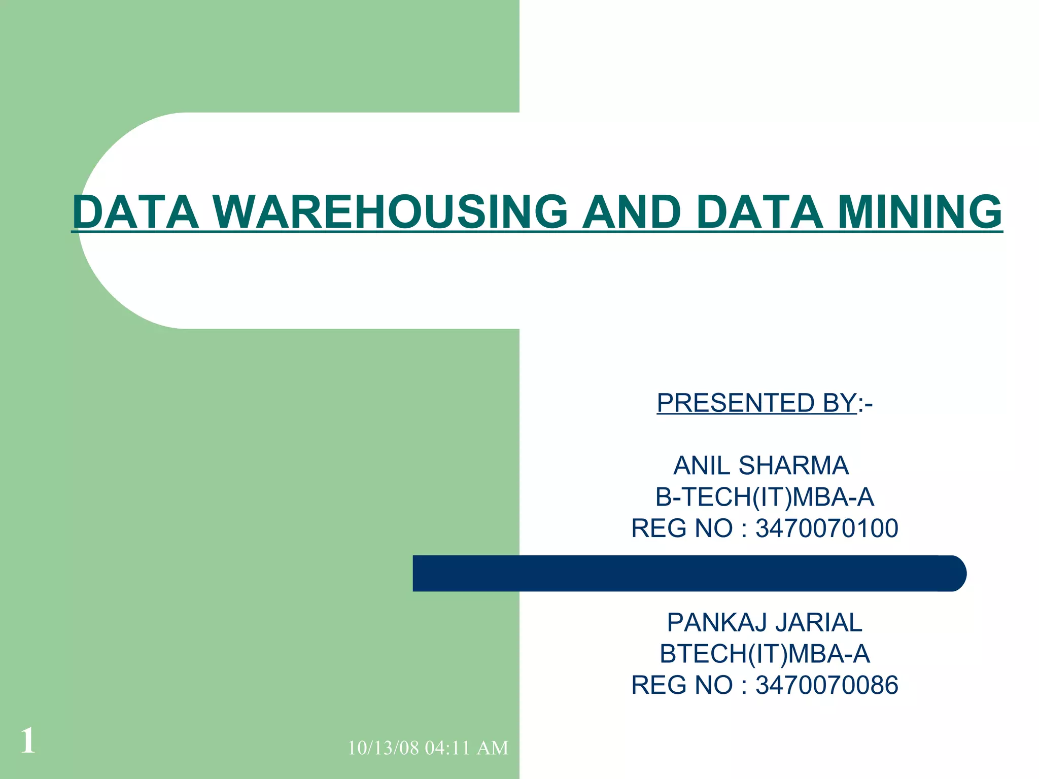 DATA WAREHOUSING AND DATA MINING PRESENTED BY :- ANIL SHARMA  B-TECH(IT)MBA-A REG NO : 3470070100 PANKAJ JARIAL BTECH(IT)MBA-A REG NO : 3470070086 