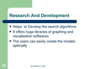 Research And Development Helps  to Develop the search algorithms It offers huge libraries of graphing and visualisation softwares  The users can easily create the models optimally 