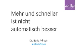 Mehr und schneller
ist nicht
automatisch besser
Dr. Boris Adryan
@BorisAdryan
 