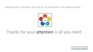 Thanks for your attention is all you need
data2day 2023 | Karlsruhe | 2023-10-12 | Dr. Stefan Kühn | The Platform Fallacy
Find me on LinkedIn
 