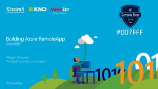 Building Azure RemoteApp 
Data3007 
Morgan Simonsen 
Principal Consultant, Lumagate 
#CampusDays 
#007FFF 
 