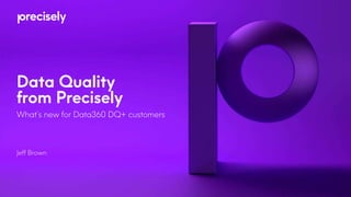 Data Quality
from Precisely
What’s new for Data360 DQ+ customers
Jeff Brown
 