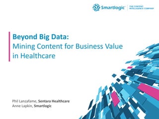 Beyond Big Data:
Mining Content for Business Value
in Healthcare
Phil Lanzafame, Sentara Healthcare
Anne Lapkin, Smartlogic
 