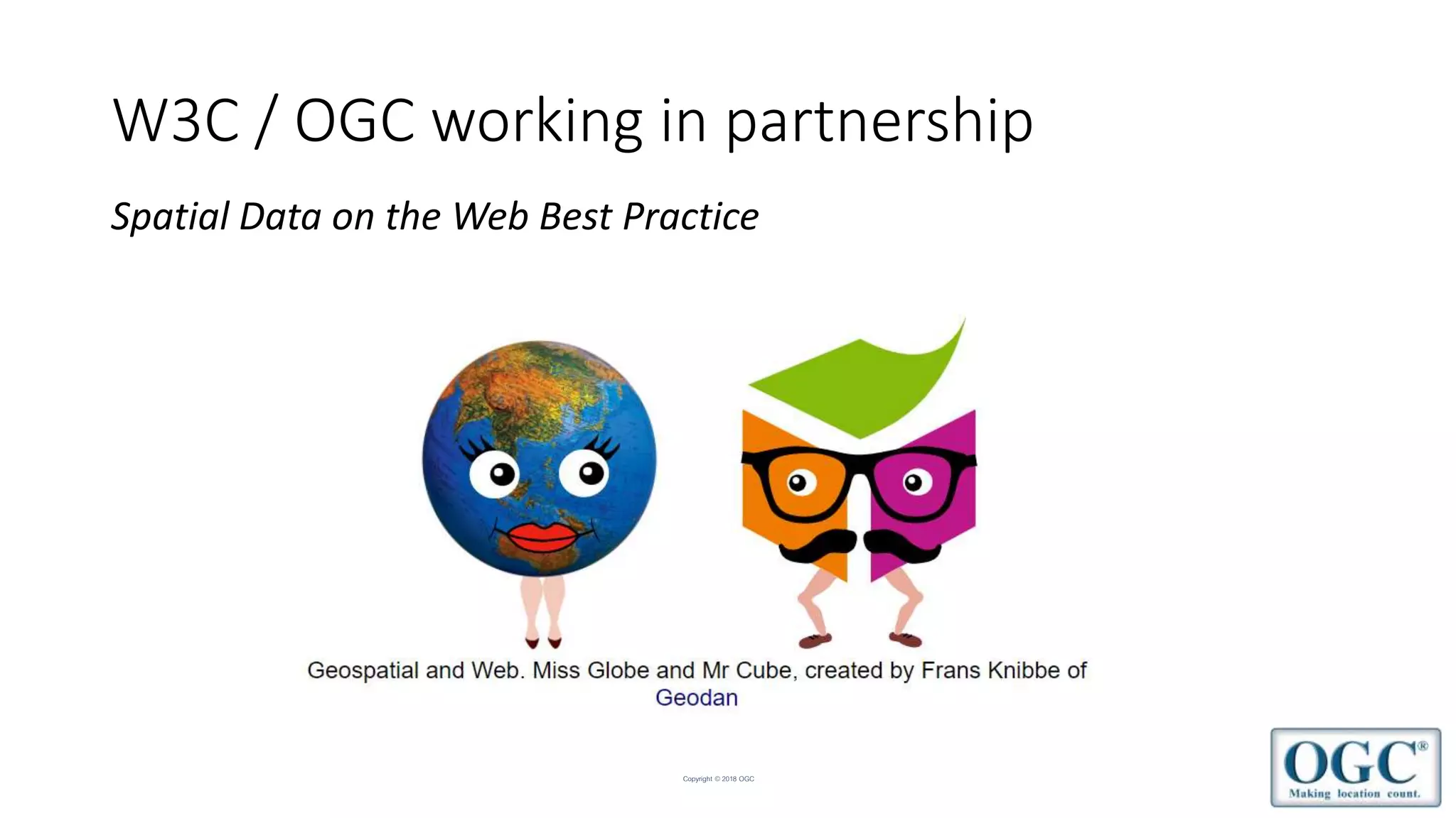 Copyright © 2018 OGC
W3C / OGC working in partnership
Spatial Data on the Web Best Practice
 