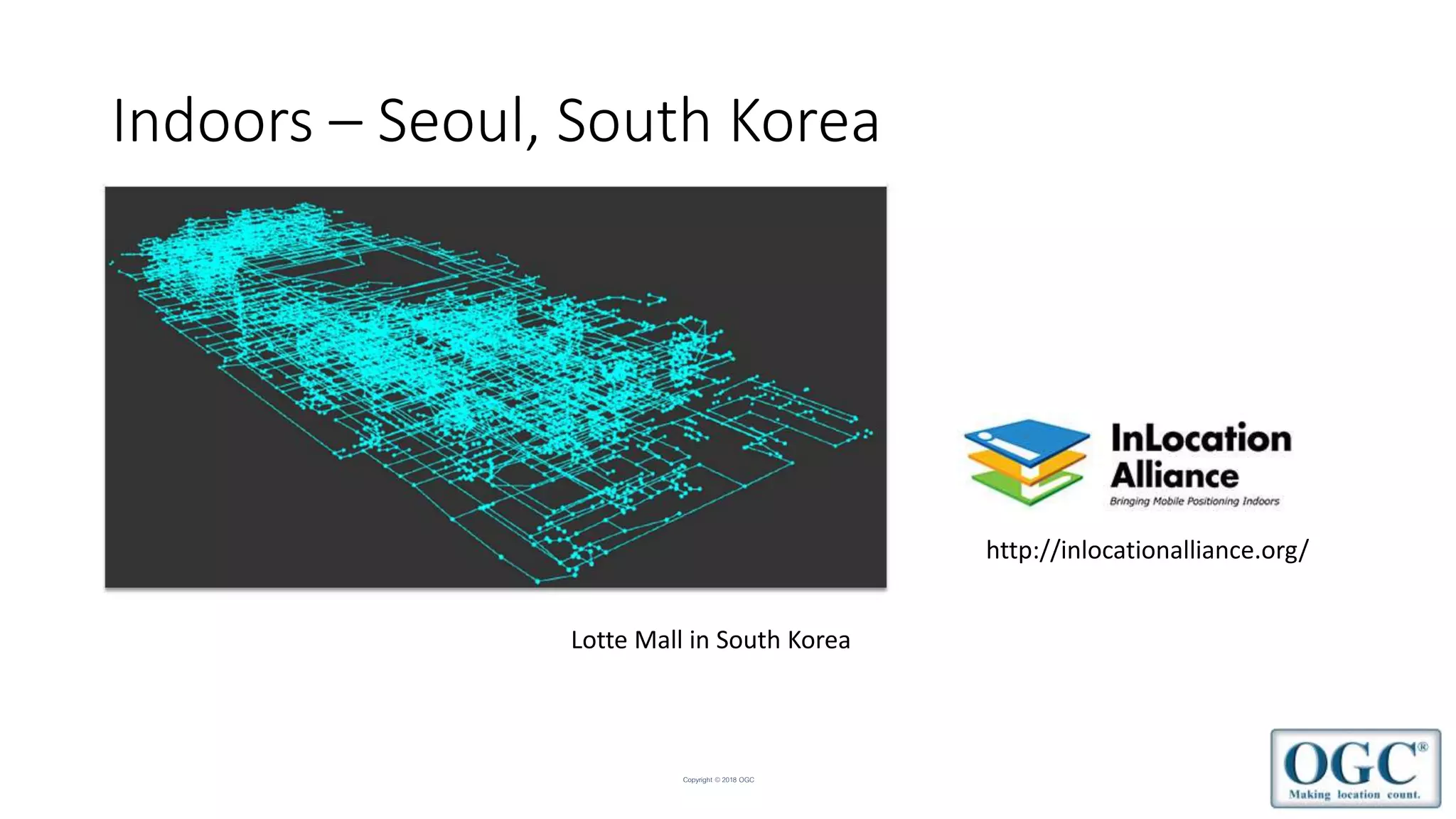 Copyright © 2018 OGC
Indoors – Seoul, South Korea
Lotte Mall in South Korea
http://inlocationalliance.org/
 
