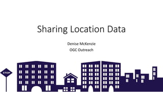 Copyright © 2018 OGC
Sharing Location Data
Denise McKenzie
OGC Outreach
 