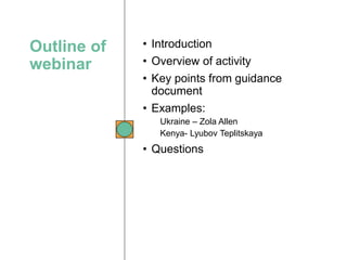Outline of
webinar
• Introduction
• Overview of activity
• Key points from guidance
document
• Examples:
Ukraine – Zola Al...