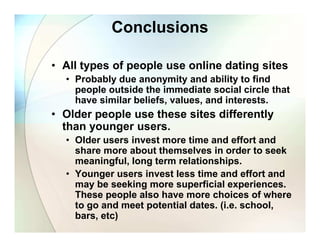 Conclusions

• All types of people use online dating sites
  • Probably due anonymity and ability to find
    people outsi...
