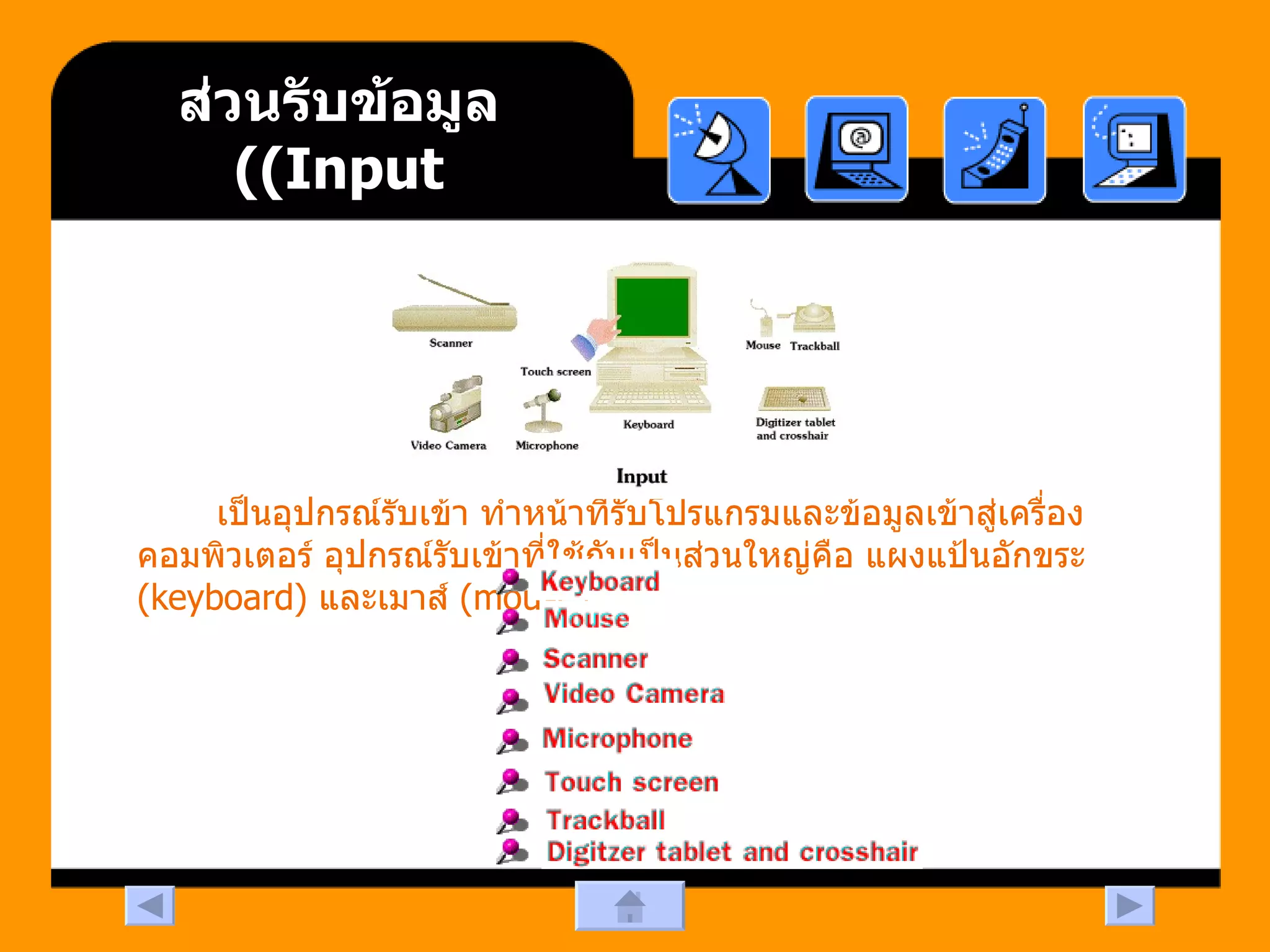 ส่วนรับข้อมูล  (Input) เป็นอุปกรณ์รับเข้า ทำหน้าที่รับโปรแกรมและข้อมูลเข้าสู่เครื่องคอมพิวเตอร์ อุปกรณ์รับเข้าที่ใช้กันเป็นส่วนใหญ่คือ แผงแป้นอักขระ  (keyboard)  และเมาส์  (mouse)  
