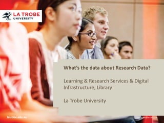 What’s the data about Research Data?
Title of presentation
Name of presenter
Title of presenter Research Services & Digital
Learning &
School / Faculty / Division
Infrastructure, Library
xx Month 201x

La Trobe University
latrobe.edu.au

CRICOS Provider 00115M

 