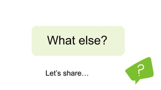 What else?
Let’s share…
 