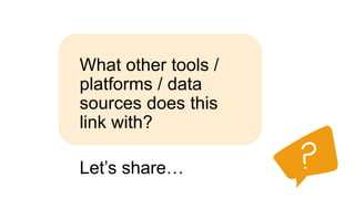 What other tools /
platforms / data
sources does this
link with?
Let’s share…
 