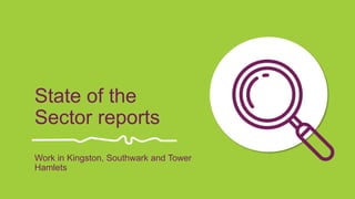 State of the
Sector reports
Work in Kingston, Southwark and Tower
Hamlets
 