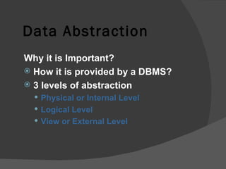 Data Abstraction Why it is Important? How it is provided by a DBMS? 3 levels of abstraction Physical or Internal Level Logical Level View or External Level 