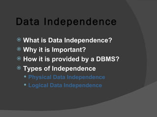 Data Independence What is Data Independence? Why it is Important? How it is provided by a DBMS? Types of Independence Physical Data Independence Logical Data Independence 
