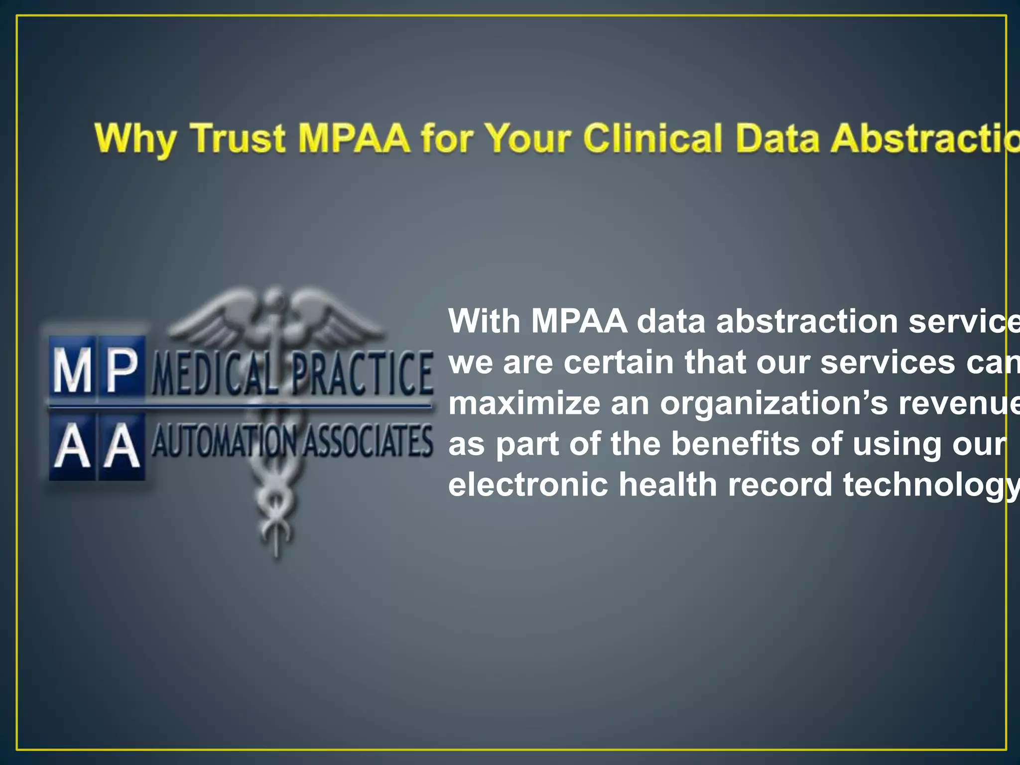 With MPAA data abstraction service
we are certain that our services can
maximize an organization’s revenue
as part of the benefits of using our
electronic health record technology
 
